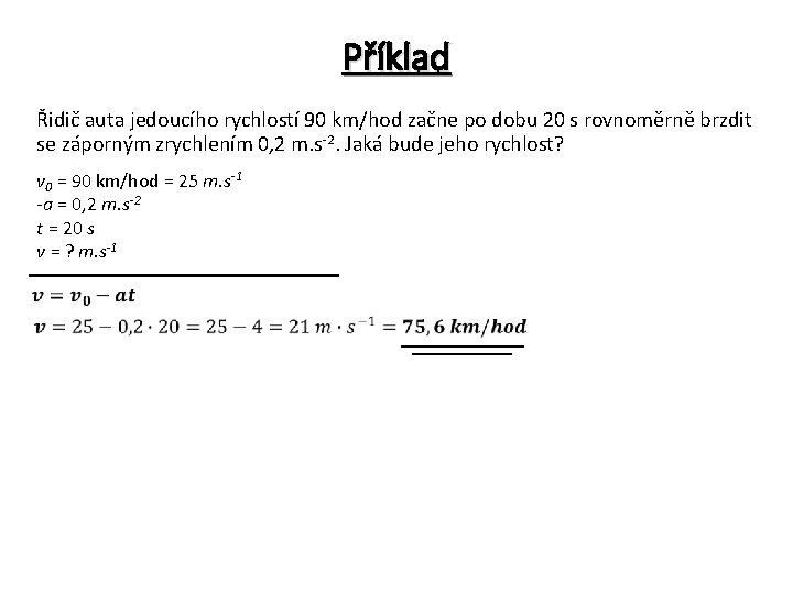 Příklad Řidič auta jedoucího rychlostí 90 km/hod začne po dobu 20 s rovnoměrně brzdit