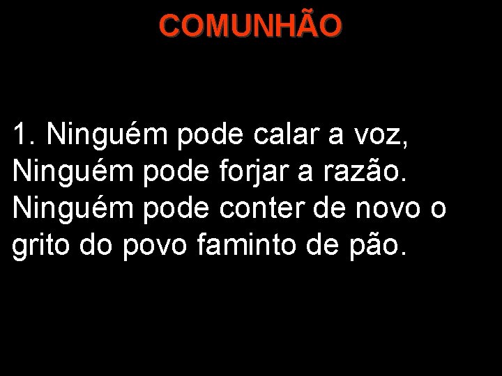 COMUNHÃO 1. Ninguém pode calar a voz, Ninguém pode forjar a razão. Ninguém pode