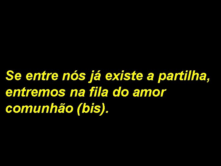 Se entre nós já existe a partilha, entremos na fila do amor comunhão (bis).