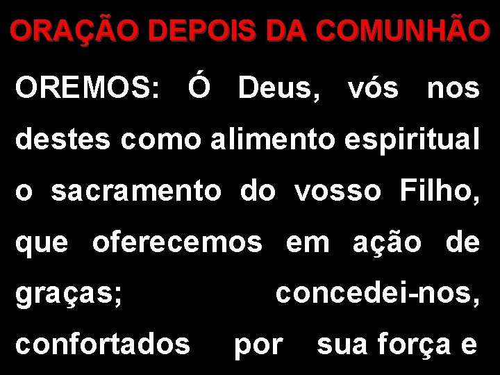 ORAÇÃO DEPOIS DA COMUNHÃO OREMOS: Ó Deus, vós nos destes como alimento espiritual o