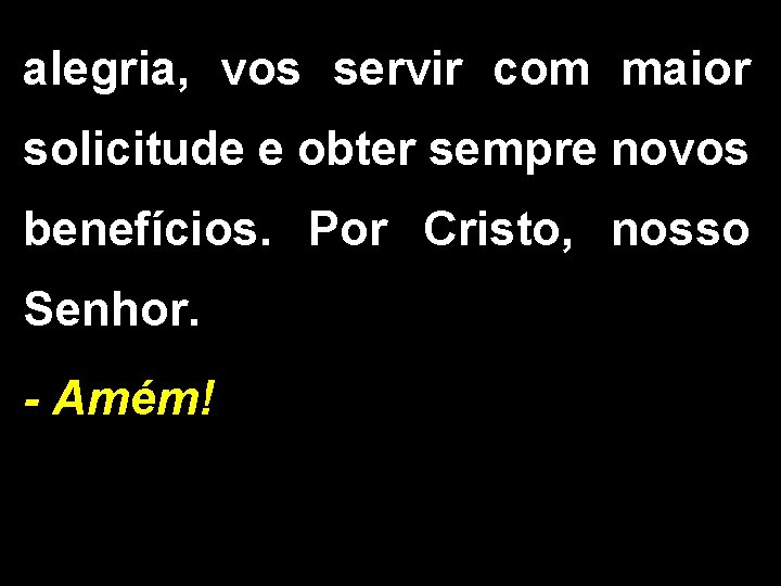 alegria, vos servir com maior solicitude e obter sempre novos benefícios. Por Cristo, nosso