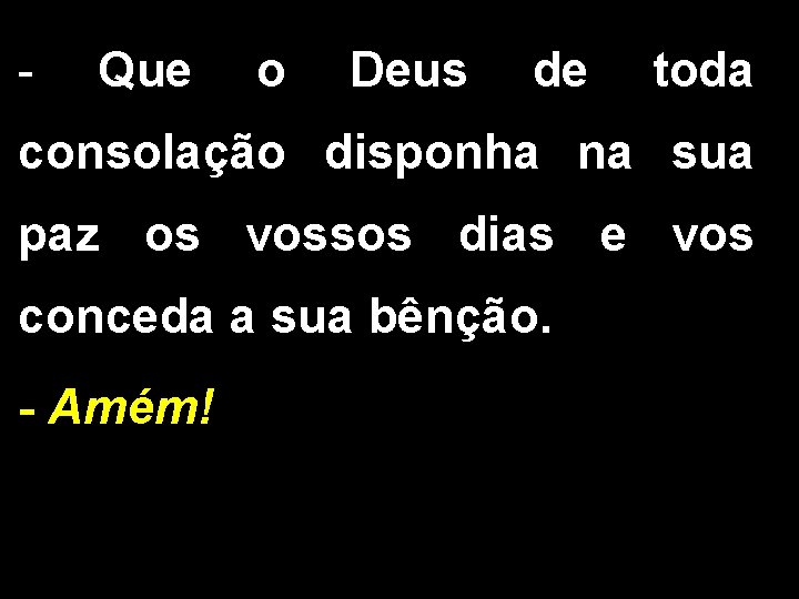 - Que o Deus de toda consolação disponha na sua paz os vossos dias