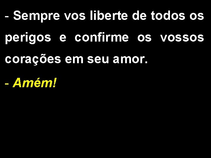 - Sempre vos liberte de todos os perigos e confirme os vossos corações em