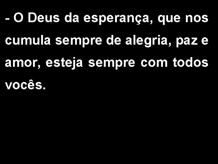 - O Deus da esperança, que nos cumula sempre de alegria, paz e amor,