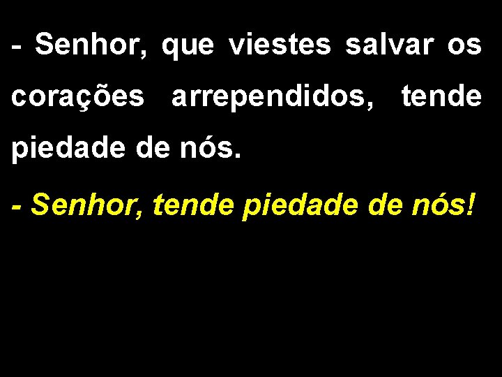 - Senhor, que viestes salvar os corações arrependidos, tende piedade de nós. - Senhor,