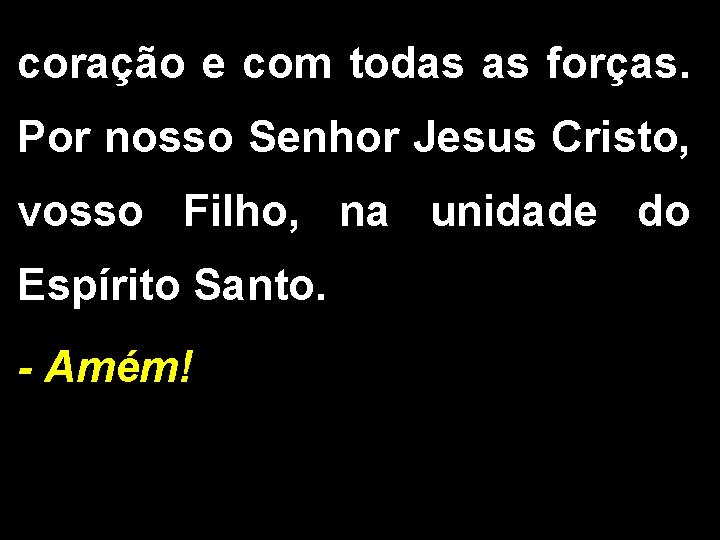coração e com todas as forças. Por nosso Senhor Jesus Cristo, vosso Filho, na