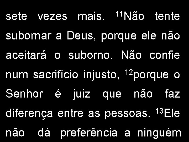 sete vezes mais. 11 Não tente subornar a Deus, porque ele não aceitará o