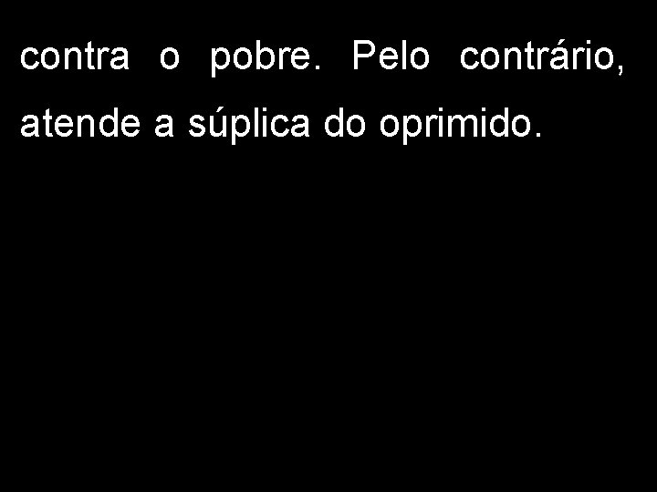 contra o pobre. Pelo contrário, atende a súplica do oprimido. 