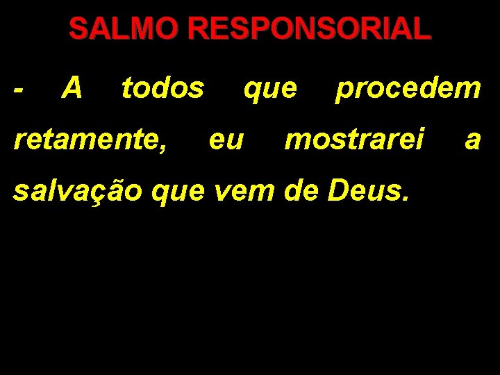 SALMO RESPONSORIAL - A todos que procedem retamente, eu mostrarei salvação que vem de