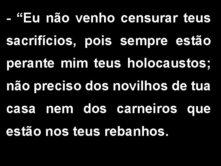 - “Eu não venho censurar teus sacrifícios, pois sempre estão perante mim teus holocaustos;