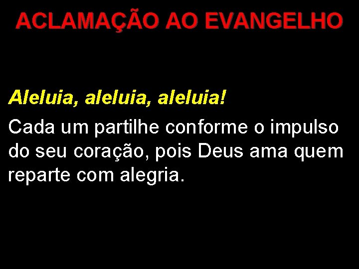 ACLAMAÇÃO AO EVANGELHO Aleluia, aleluia! Cada um partilhe conforme o impulso do seu coração,