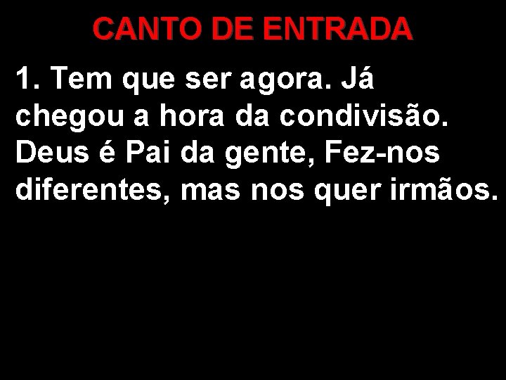 CANTO DE ENTRADA 1. Tem que ser agora. Já chegou a hora da condivisão.