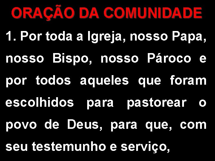 ORAÇÃO DA COMUNIDADE 1. Por toda a Igreja, nosso Papa, nosso Bispo, nosso Pároco