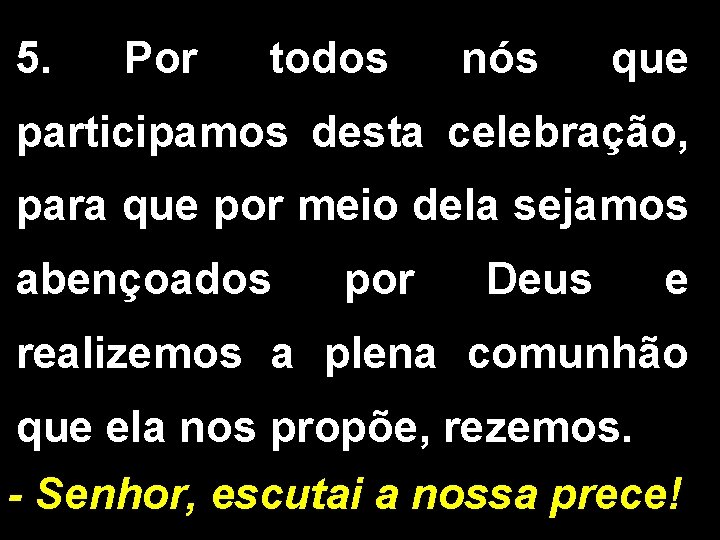 5. Por todos nós que participamos desta celebração, para que por meio dela sejamos