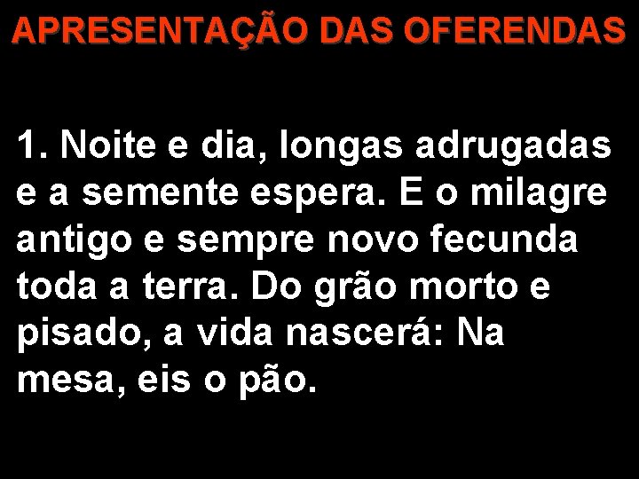 APRESENTAÇÃO DAS OFERENDAS 1. Noite e dia, longas adrugadas e a semente espera. E