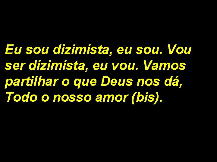 Eu sou dizimista, eu sou. Vou ser dizimista, eu vou. Vamos partilhar o que