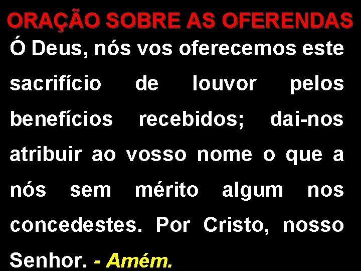 ORAÇÃO SOBRE AS OFERENDAS Ó Deus, nós vos oferecemos este sacrifício de louvor pelos
