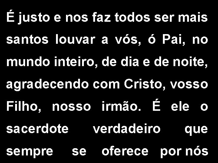 É justo e nos faz todos ser mais santos louvar a vós, ó Pai,
