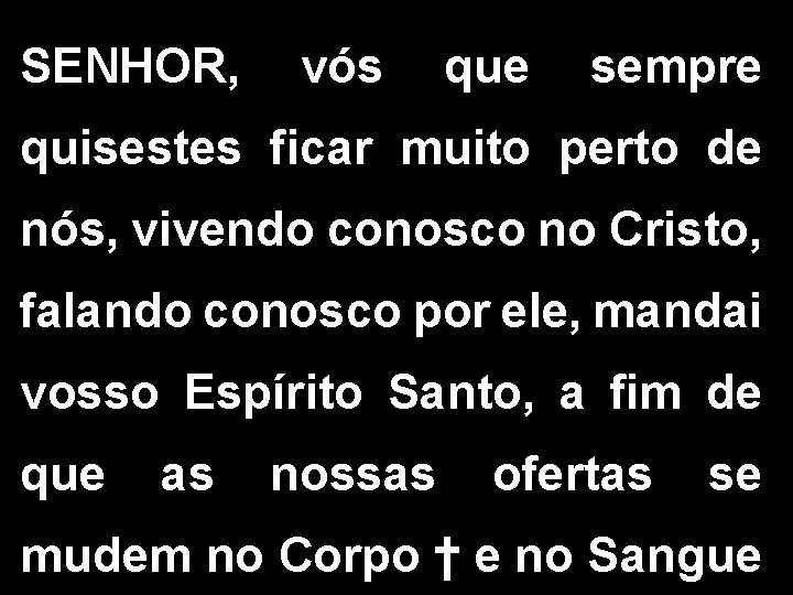 SENHOR, vós que sempre quisestes ficar muito perto de nós, vivendo conosco no Cristo,