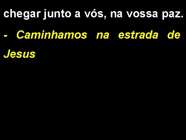 chegar junto a vós, na vossa paz. - Caminhamos na estrada de Jesus 