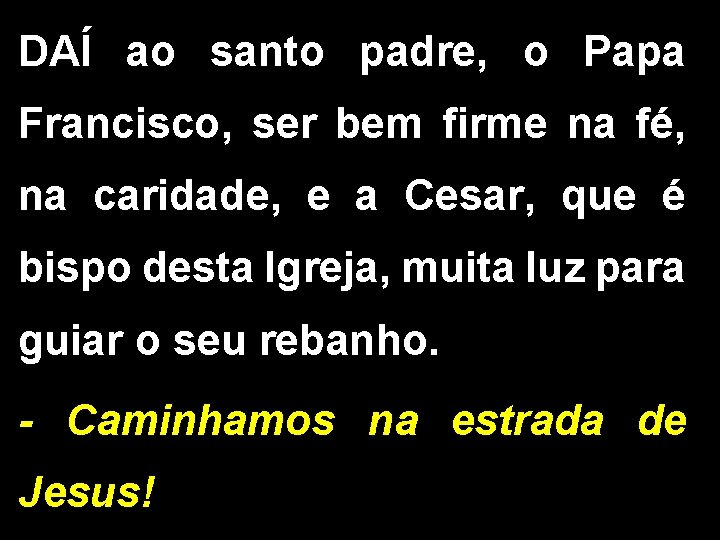 DAÍ ao santo padre, o Papa Francisco, ser bem firme na fé, na caridade,