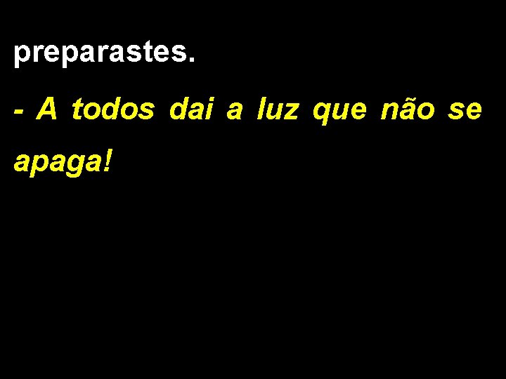 preparastes. - A todos dai a luz que não se apaga! 