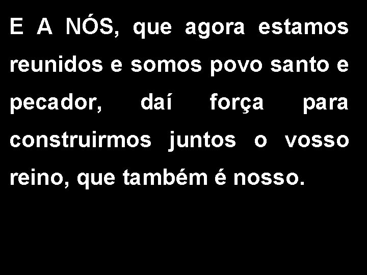 E A NÓS, que agora estamos reunidos e somos povo santo e pecador, daí