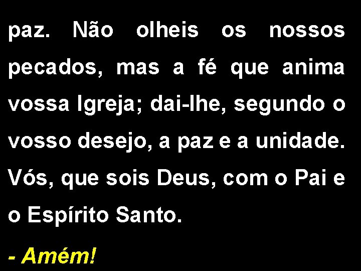 paz. Não olheis os nossos pecados, mas a fé que anima vossa Igreja; dai-lhe,