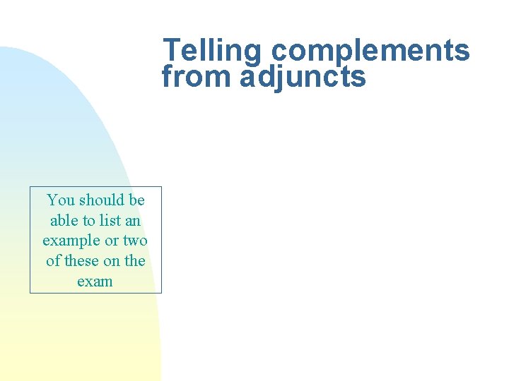 Telling complements from adjuncts You should be able to list an example or two
