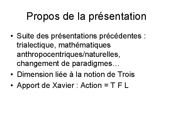 Propos de la présentation • Suite des présentations précédentes : trialectique, mathématiques anthropocentriques/naturelles, changement