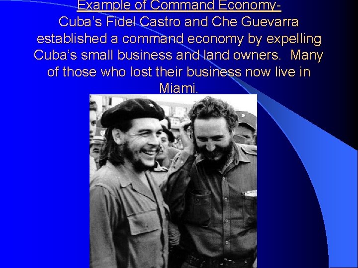 Example of Command Economy. Cuba’s Fidel Castro and Che Guevarra established a command economy