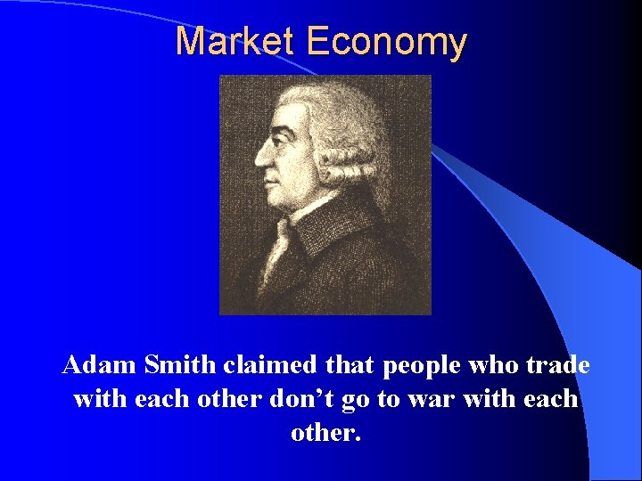 Market Economy Adam Smith claimed that people who trade with each other don’t go