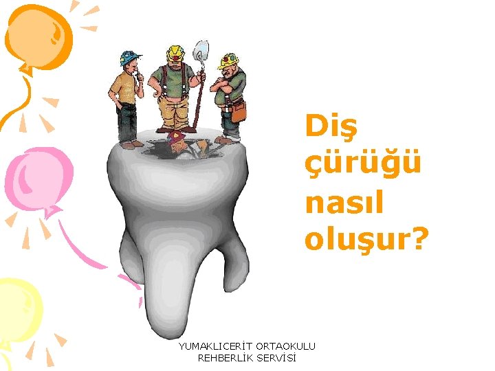 Diş çürüğü nasıl oluşur? YUMAKLICERİT ORTAOKULU REHBERLİK SERVİSİ 