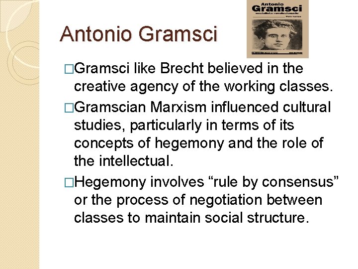 Antonio Gramsci �Gramsci like Brecht believed in the creative agency of the working classes.