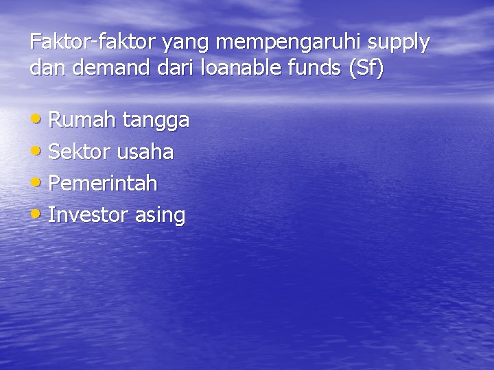 Faktor-faktor yang mempengaruhi supply dan demand dari loanable funds (Sf) • Rumah tangga •