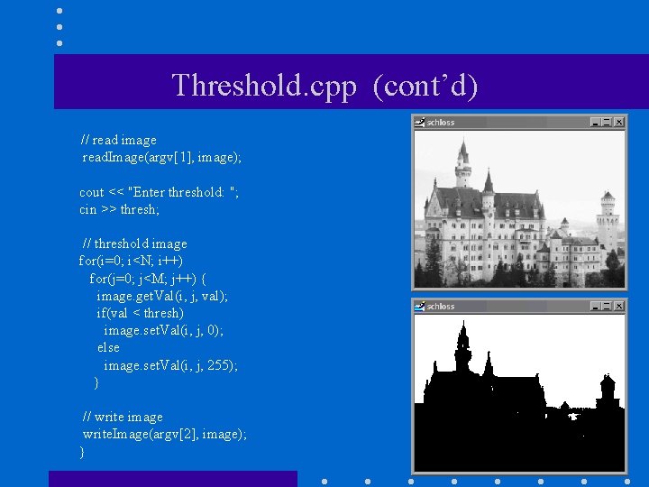 Threshold. cpp (cont’d) // read image read. Image(argv[1], image); cout << "Enter threshold: ";