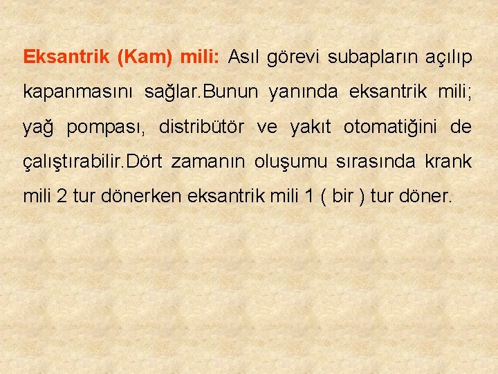 Eksantrik (Kam) mili: Asıl görevi subapların açılıp kapanmasını sağlar. Bunun yanında eksantrik mili; yağ