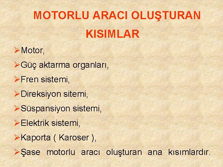  MOTORLU ARACI OLUŞTURAN KISIMLAR ØMotor, ØGüç aktarma organları, ØFren sistemi, ØDireksiyon sitemi, ØSüspansiyon