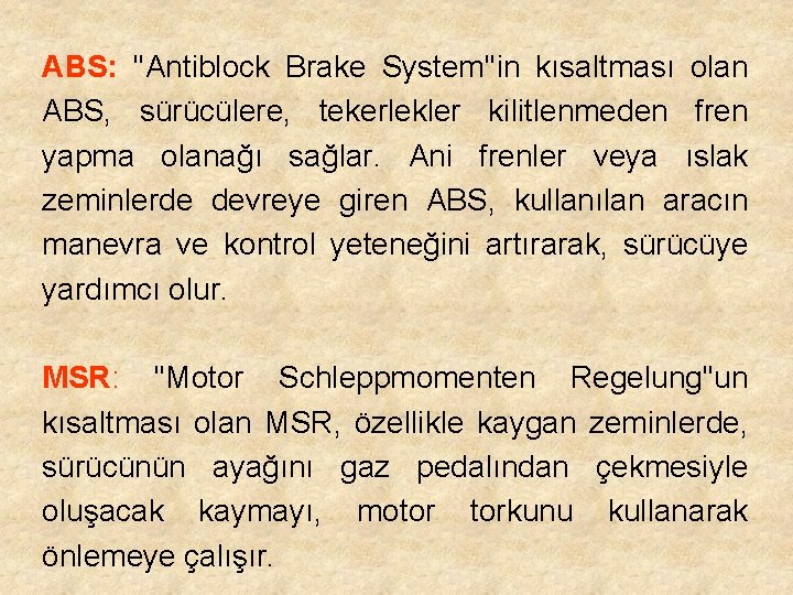 ABS: ''Antiblock Brake System''in kısaltması olan ABS, sürücülere, tekerlekler kilitlenmeden fren yapma olanağı sağlar.