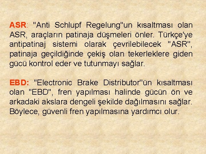 ASR: ''Anti Schlupf Regelung''un kısaltması olan ASR, araçların patinaja düşmeleri önler. Türkçe'ye antipatinaj sistemi
