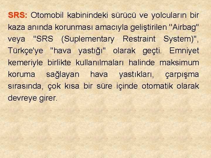 SRS: Otomobil kabinindeki sürücü ve yolcuların bir kaza anında korunması amacıyla geliştirilen ''Airbag'' veya