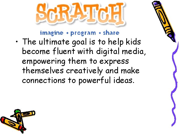 What is Scratch? • The ultimate goal is to help kids become fluent with