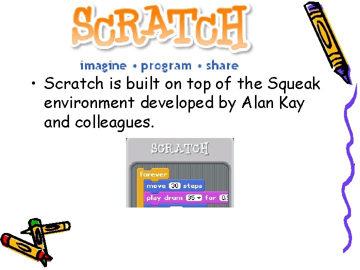 What is Scratch? • Scratch is built on top of the Squeak environment developed