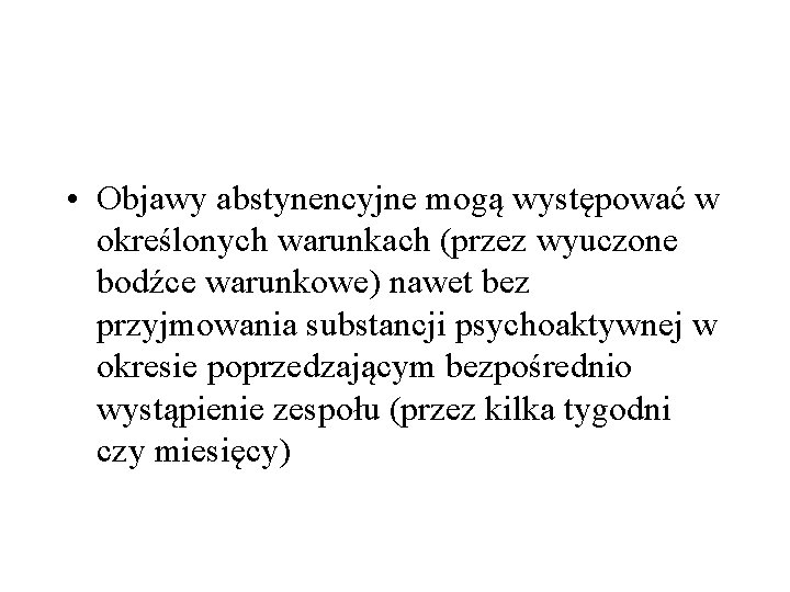  • Objawy abstynencyjne mogą występować w określonych warunkach (przez wyuczone bodźce warunkowe) nawet