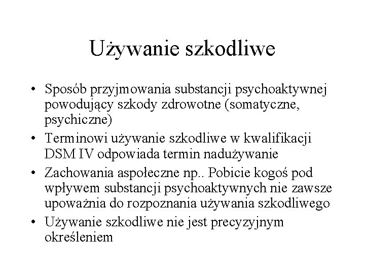 Używanie szkodliwe • Sposób przyjmowania substancji psychoaktywnej powodujący szkody zdrowotne (somatyczne, psychiczne) • Terminowi