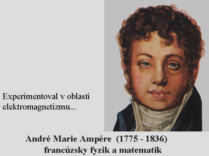 Experimentoval v oblasti elektromagnetizmu. . . André Marie Ampére (1775 - 1836) francúzsky fyzik