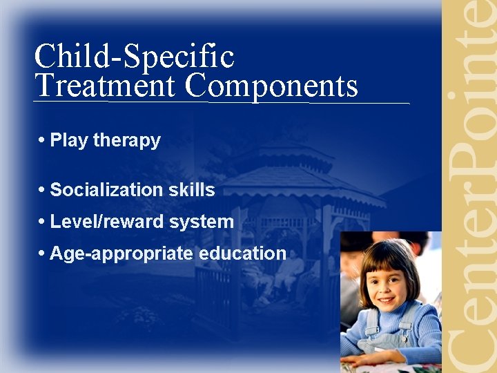 Child-Specific Treatment Components • Play therapy • Socialization skills • Level/reward system • Age-appropriate