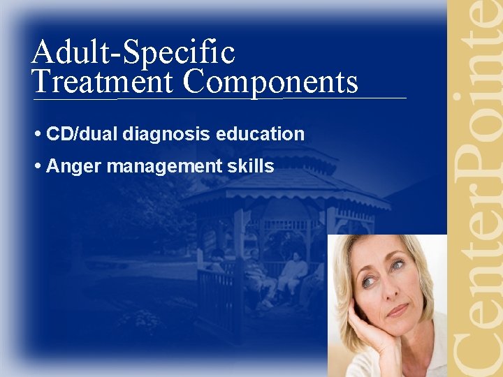 Adult-Specific Treatment Components • CD/dual diagnosis education • Anger management skills 