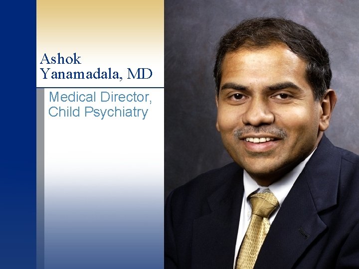 Ashok Yanamadala, MD Medical Director, Child Psychiatry 