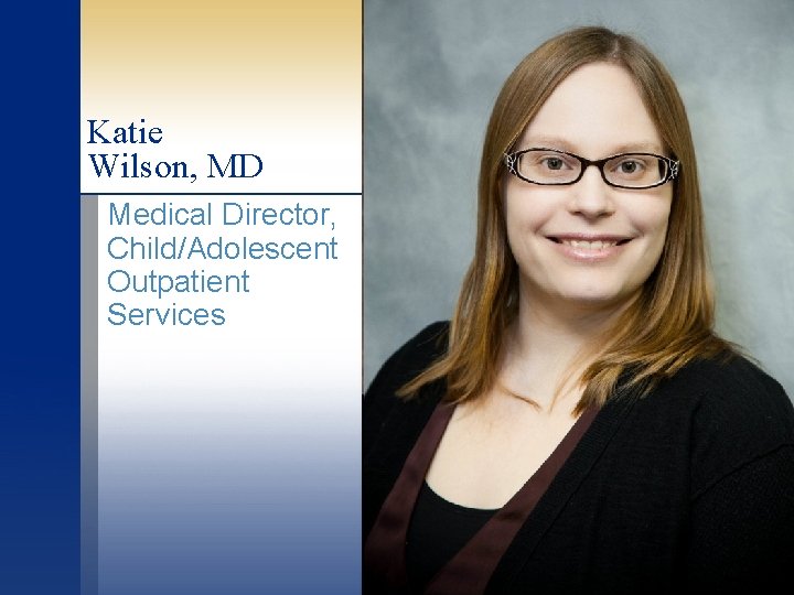 Katie Wilson, MD Medical Director, Child/Adolescent Outpatient Services 